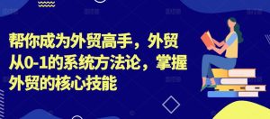 帮你成为外贸高手,外贸从0-1的系统方法论,掌握外贸的核心技能-七量思维
