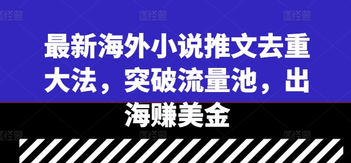 最新海外小说推文去重大法，突破流量池，出海赚美金-七量思维