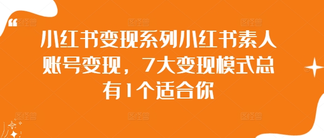 小红书变现系列小红书素人账号变现，7大变现模式总有1个适合你-七量思维