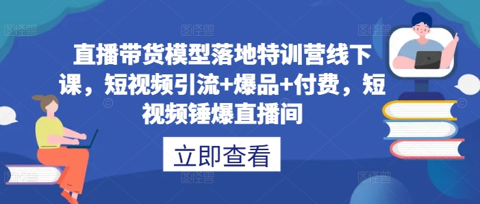 直播带货模型落地特训营线下课，​短视频引流+爆品+付费，短视频锤爆直播间-七量思维