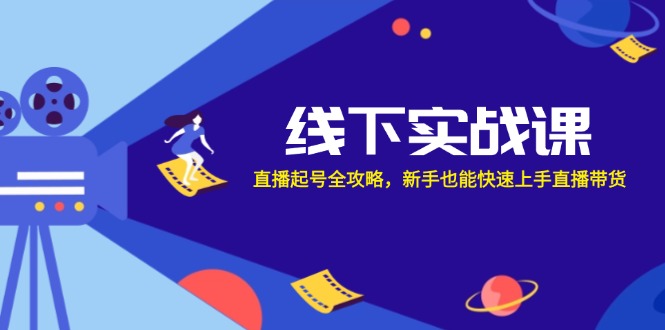 （12572期）线下实战课：直播起号全攻略，新手也能快速上手直播带货-七量思维