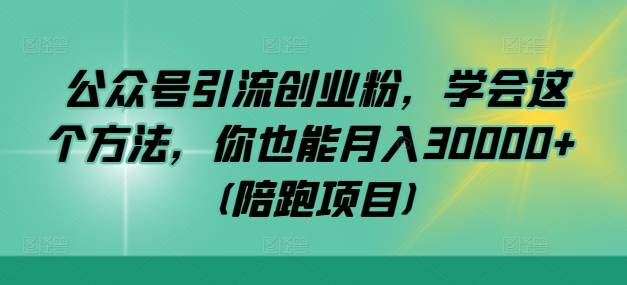 公众号引流创业粉，学会这个方法，你也能月入30000+ (陪跑项目)-七量思维