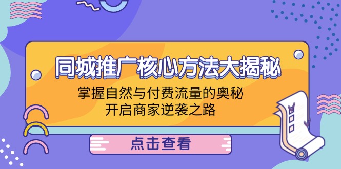 （12574期）同城推广核心方法大揭秘：掌握自然与付费流量的奥秘，开启商家逆袭之路-七量思维