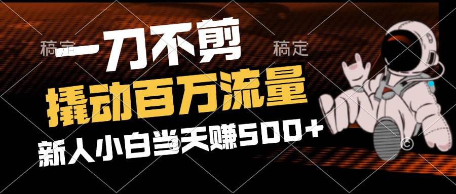 （12576期）2分钟一个作品，一刀不剪，撬动百万流量，新人小白刚做就赚500+-七量思维