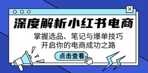 (12585期)深度解析小红书电商:掌握选品、笔记与爆单技巧,开启你的电商成功之路-七量思维