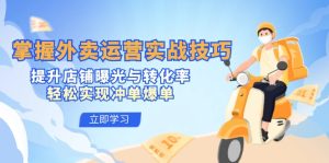 （12587期）掌握外卖运营实战技巧，提升店铺曝光与转化率，轻松实现冲单爆单-七量思维