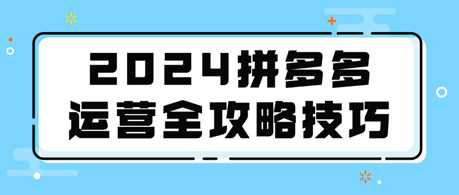 2024拼多多运营全攻略技巧-七量思维