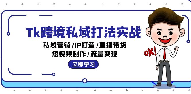 （12598期）Tk跨境私域打法实战：私域营销/IP打造/直播带货/短视频制作/流量变现-七量思维