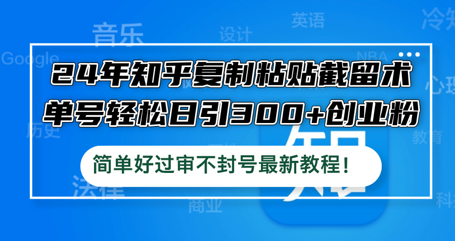 （12601期）24年知乎复制粘贴截留术，单号轻松日引300+创业粉，简单好过审不封号最…-七量思维