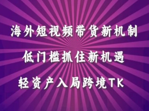 海外短视频Tiktok带货新机制，低门槛抓住新机遇，轻资产入局跨境TK-七量思维