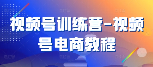 视频号训练营-视频号电商教程-七量思维