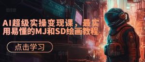 AI超级实操变现课,最实用易懂的MJ和SD绘画教程-七量思维