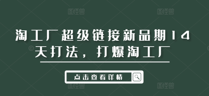 淘工厂超级链接新品期14天打法，打爆淘工厂-七量思维