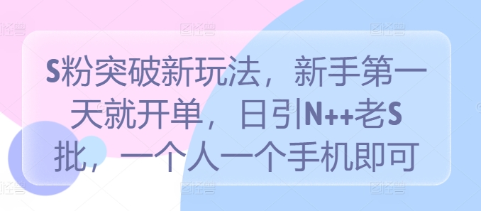 S粉突破新玩法，新手第一天就开单，日引N++老S批，一个人一个手机即可-七量思维