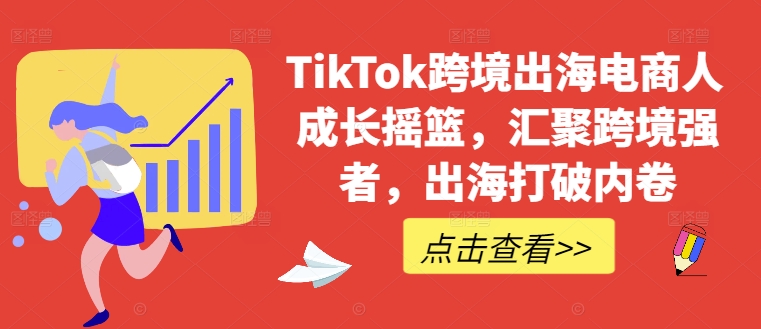 TikTok跨境出海电商人成长摇篮，汇聚跨境强者，出海打破内卷-七量思维