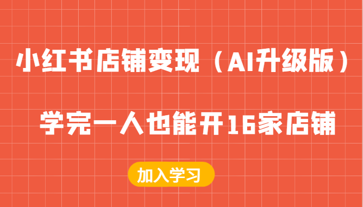 小红书店铺变现（AI升级版），学完一人也能开16家店铺-七量思维