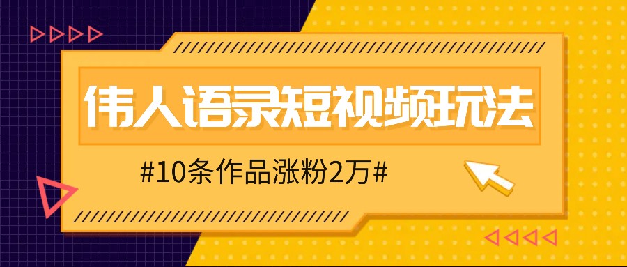 人人可做的伟人语录视频玩法，零成本零门槛，10条作品轻松涨粉2万-七量思维