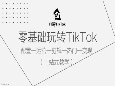 零基础玩转TikTok，配置一运营一剪辑一热门一变现，一站式教学-七量思维