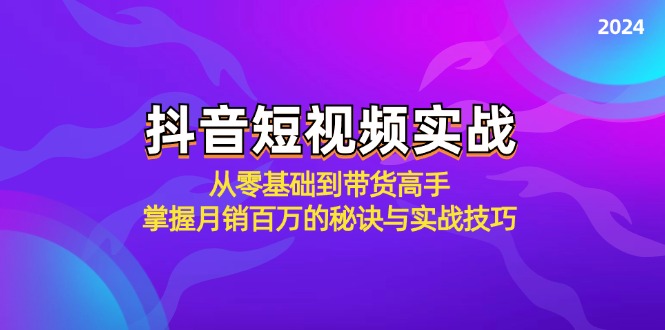 （12626期）抖音短视频实战：从零基础到带货高手，掌握月销百万的秘诀与实战技巧-七量思维