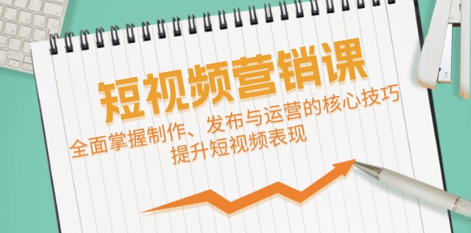 短视频&营销课：全面掌握制作、发布与运营的核心技巧，提升短视频表现-七量思维