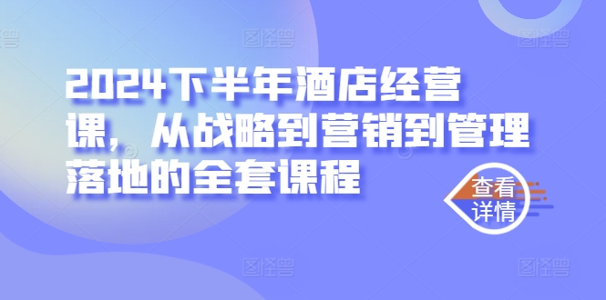 2024下半年酒店经营课，从战略到营销到管理落地的全套课程-七量思维