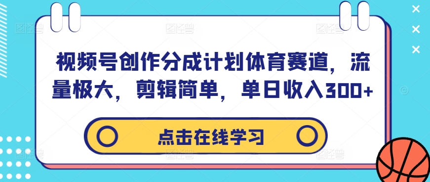 视频号创作分成计划体育赛道，流量极大，剪辑简单，单日收入300+-七量思维