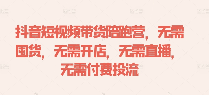 抖音短视频带货陪跑营，无需囤货、无需开店、无需直播,无需付费投流-七量思维