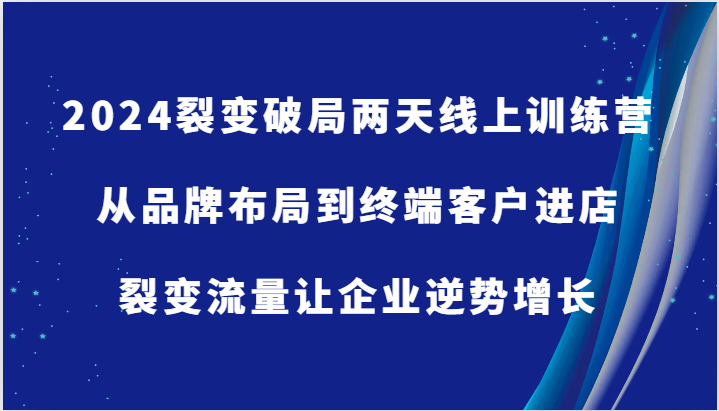 2024裂变破局两天线上训练营-从品牌布局到终端客户进店，裂变流量让企业逆势增长-七量思维