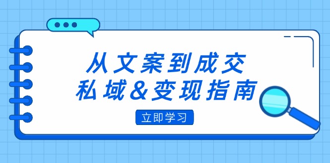 （12641期）从文案到成交，私域&变现指南：朋友圈策略+文案撰写+粉丝运营实操-七量思维