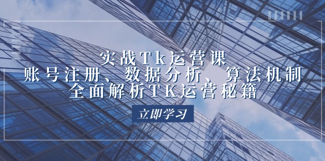 （12644期）实战Tk运营实操：账号注册、数据分析、算法机制，全面解析TK运营秘籍-七量思维