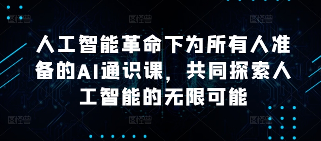 人工智能革命下为所有人准备的AI通识课，共同探索人工智能的无限可能-七量思维