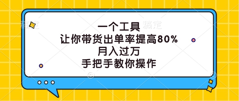 一个工具，让你带货出单率提高80%，月入过万，手把手教你操作-七量思维