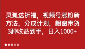 灵狐送祈福,视频号涨粉新方法,分成计划,橱窗带货 3种收益到手,日入1000+-七量思维