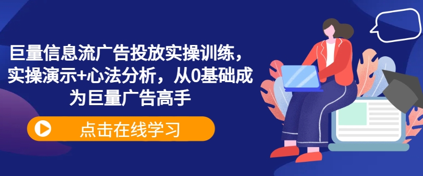 巨量信息流广告投放实操训练，实操演示+心法分析，从0基础成为巨量广告高手-七量思维