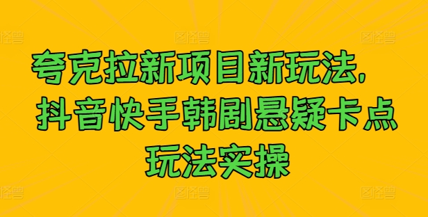 夸克拉新项目新玩法， 抖音快手韩剧悬疑卡点玩法实操-七量思维