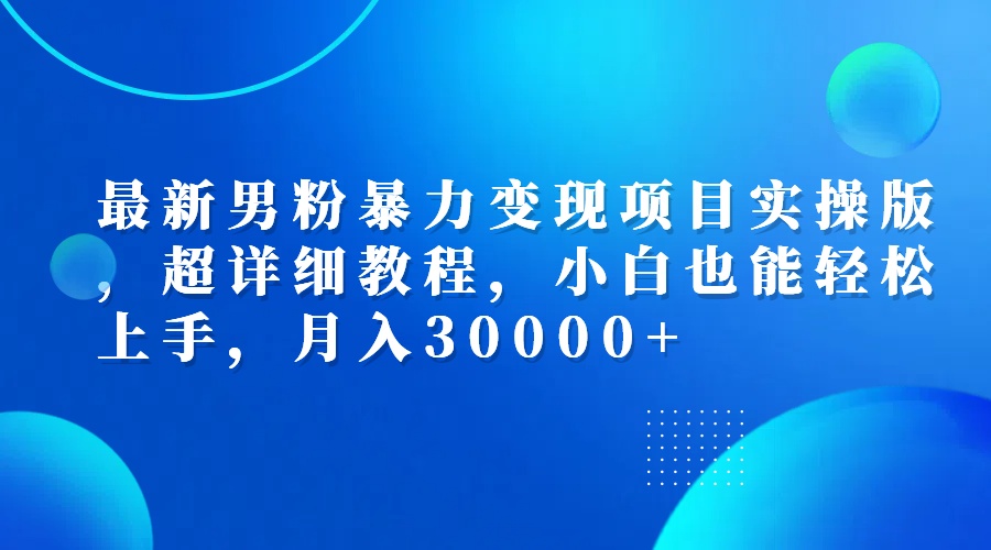 （12661期）最新男粉暴力变现项目实操版，超详细教程，小白也能轻松上手，月入30000+-七量思维