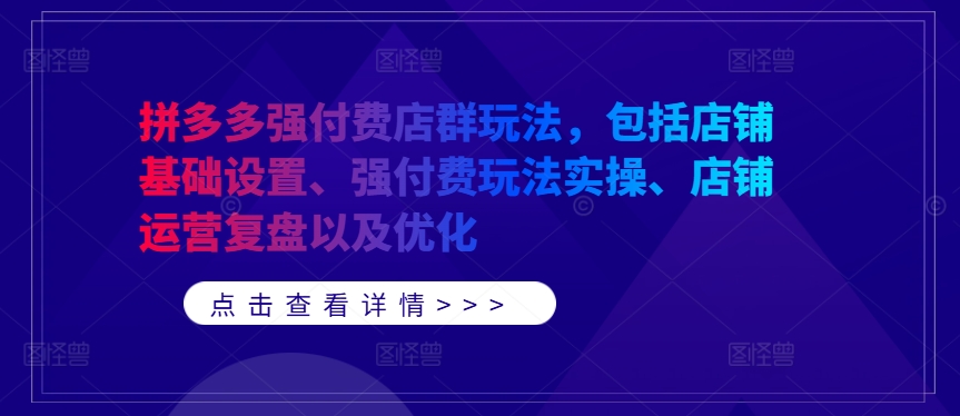 拼多多强付费店群玩法，包括店铺基础设置、强付费玩法实操、店铺运营复盘以及优化-七量思维