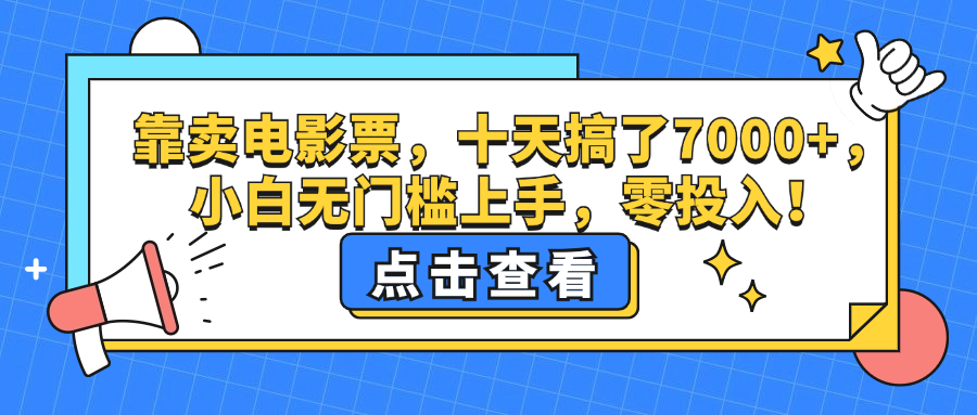 （12665期）靠卖电影票，十天搞了7000+，小白无门槛上手，零投入！-七量思维