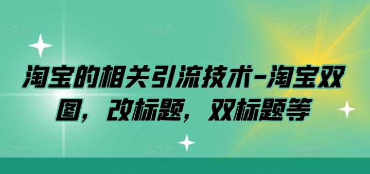 淘宝的相关引流技术-淘宝双图，改标题，双标题等-七量思维