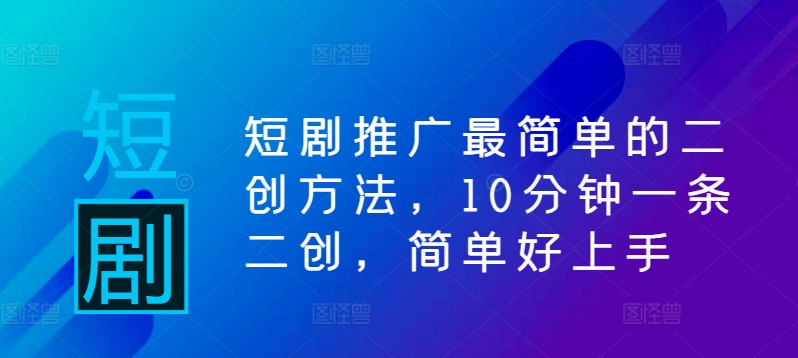 短剧推广最简单的二创方法，10分钟一条二创，简单好上手-七量思维