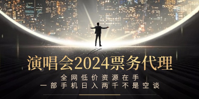 （12671期）演唱会2024票务代理，全网低价资源在手，一部手机日入两千不是空谈-七量思维