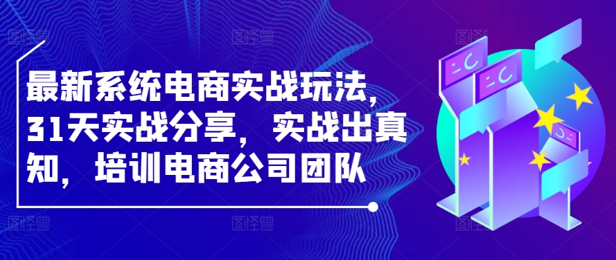 最新系统电商实战玩法，31天实战分享，实战出真知，培训电商公司团队-七量思维