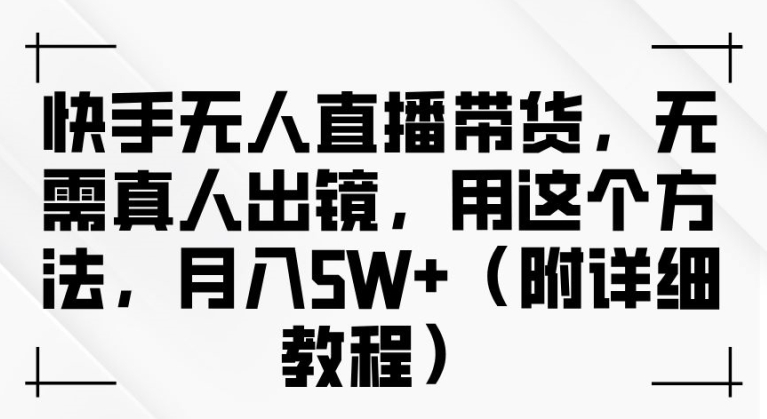 快手无人直播带货，无需真人出镜，用这个方法，月入过万(附详细教程)-七量思维