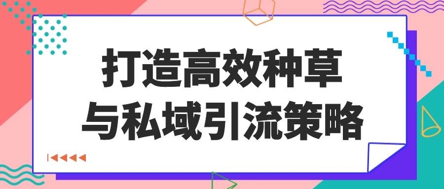 打造高效种草与私域引流策略-七量思维