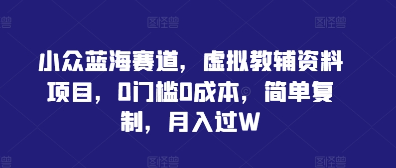 小众蓝海赛道，虚拟教辅资料项目，0门槛0成本，简单复制，月入过W-七量思维