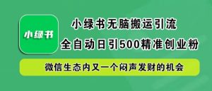 小绿书无脑搬运引流，全自动日引500精准创业粉，微信生态内又一个闷声发财的机会-七量思维