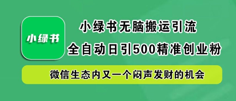 小绿书无脑搬运引流，全自动日引500精准创业粉，微信生态内又一个闷声发财的机会-七量思维