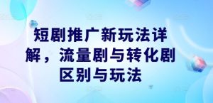 短剧推广新玩法详解，流量剧与转化剧区别与玩法-七量思维