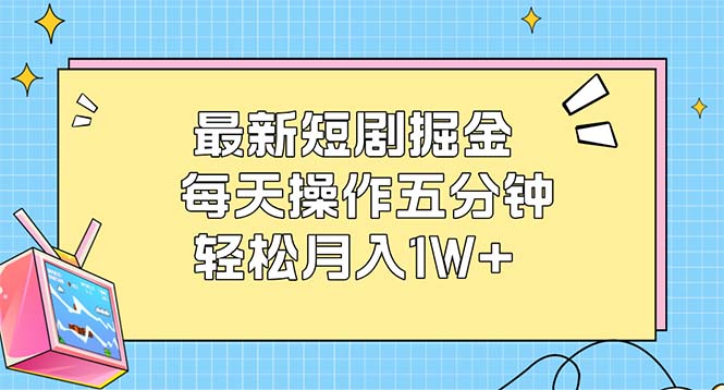 （12692期）最新短剧掘金：每天操作五分钟，轻松月入1W+-七量思维