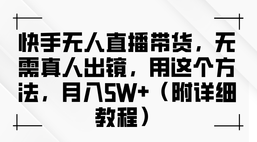 快手无人直播带货，无需真人出镜，用这个方法，月入5W+（附详细教程）-七量思维